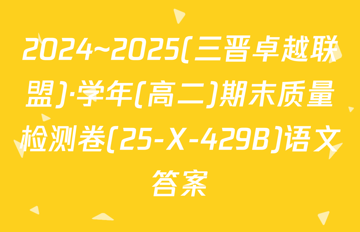 2024~2025(三晋卓越联盟)·学年(高二)期末质量检测卷(25-X-429B)语文答案