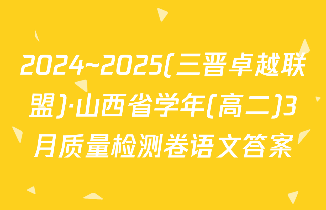 2024~2025(三晋卓越联盟)·山西省学年(高二)3月质量检测卷语文答案