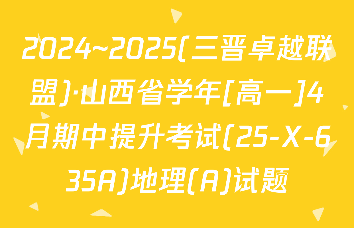 2024~2025(三晋卓越联盟)·山西省学年[高一]4月期中提升考试(25-X-635A)地理(A)试题