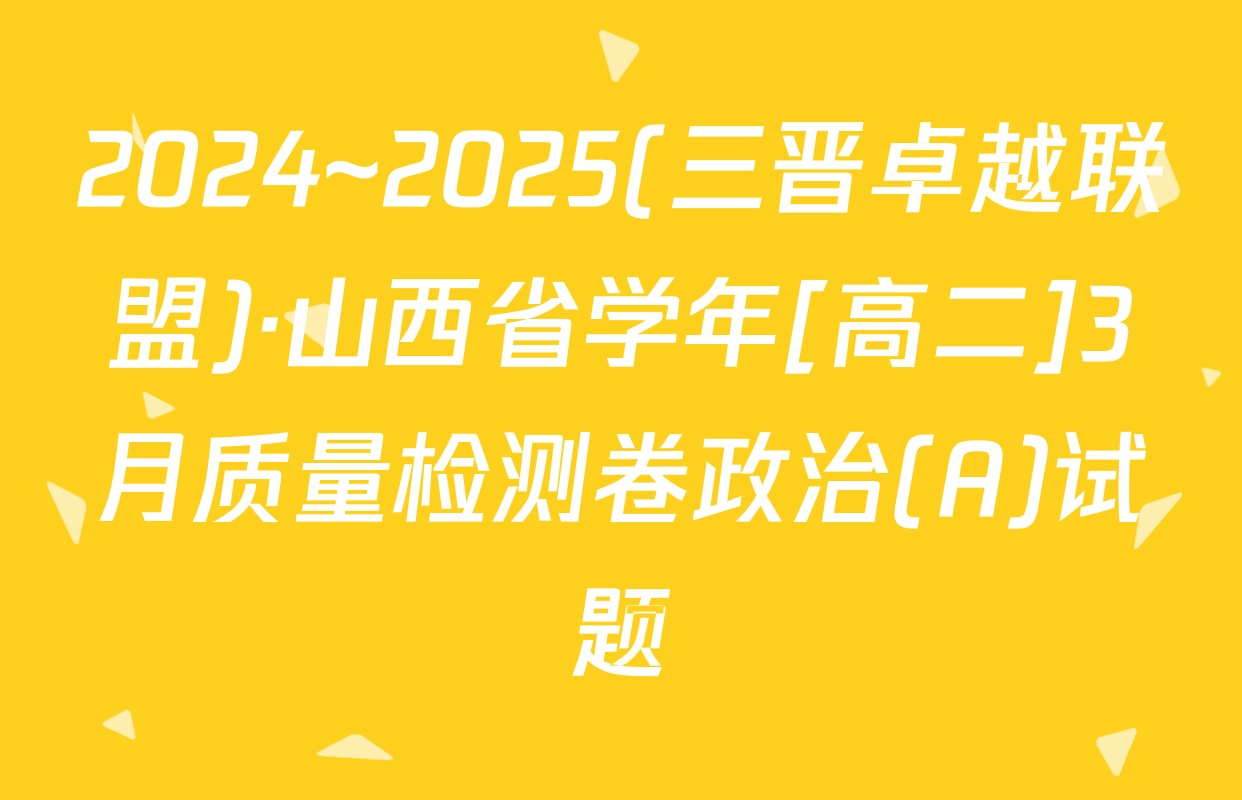 2024~2025(三晋卓越联盟)·山西省学年[高二]3月质量检测卷政治(A)试题