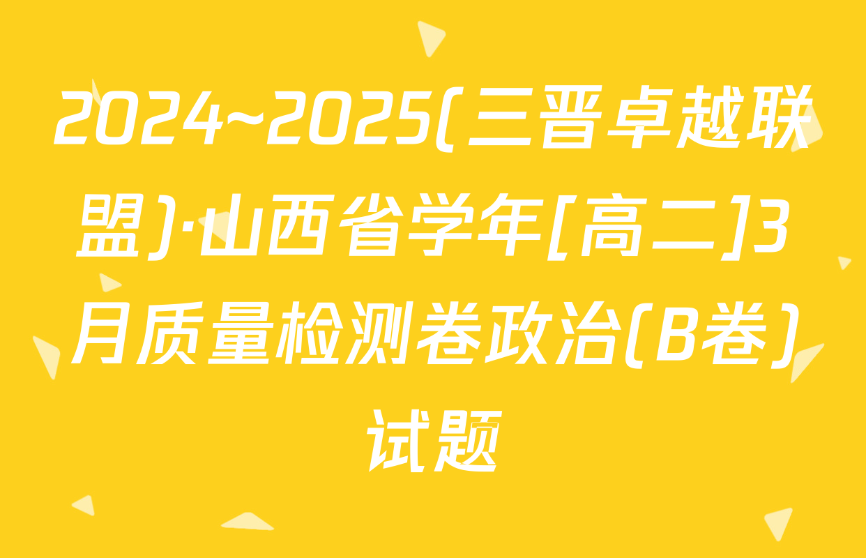 2024~2025(三晋卓越联盟)·山西省学年[高二]3月质量检测卷政治(B卷)试题