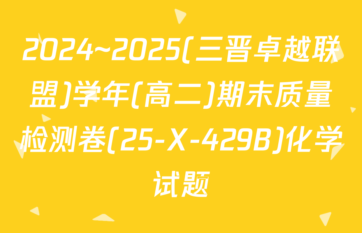 2024~2025(三晋卓越联盟)学年(高二)期末质量检测卷(25-X-429B)化学试题
