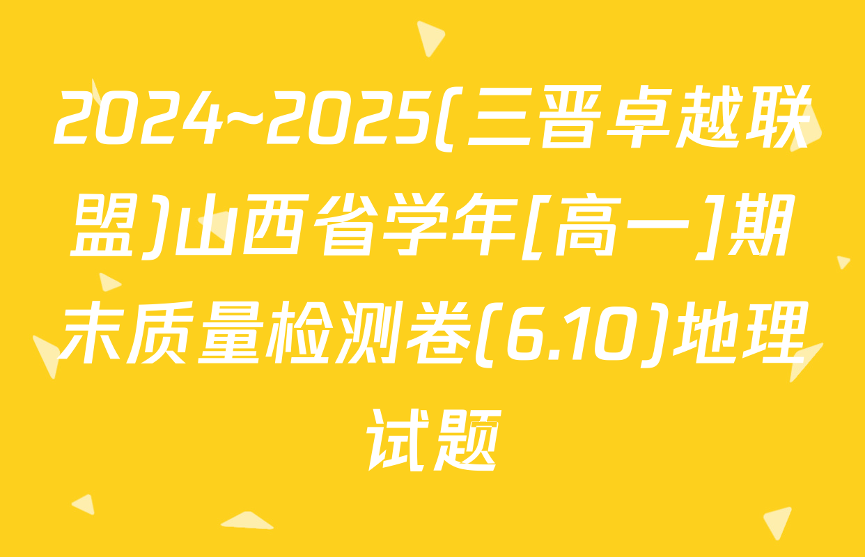 2024~2025(三晋卓越联盟)山西省学年[高一]期末质量检测卷(6.10)地理试题