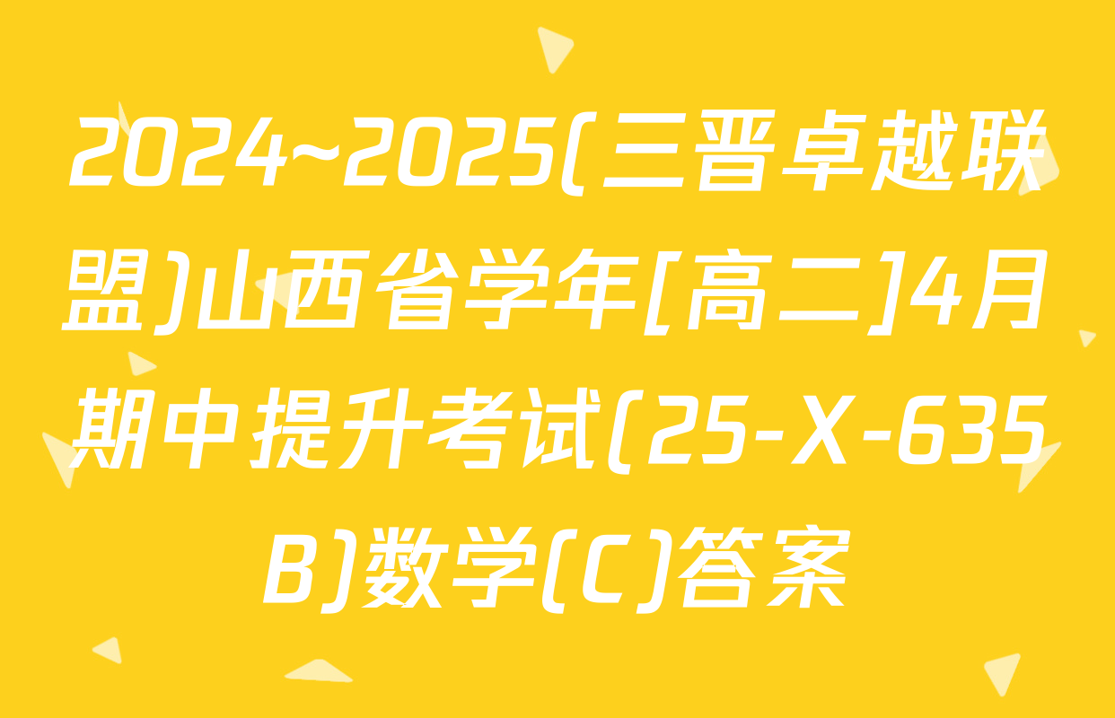 2024~2025(三晋卓越联盟)山西省学年[高二]4月期中提升考试(25-X-635B)数学(C)答案