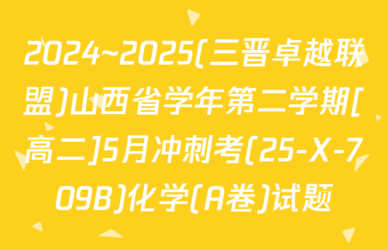 2024~2025(三晋卓越联盟)山西省学年第二学期[高二]5月冲刺考(25-X-709B)化学(A卷)试题