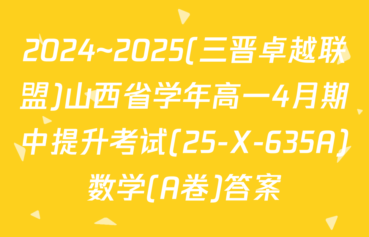 2024~2025(三晋卓越联盟)山西省学年高一4月期中提升考试(25-X-635A)数学(A卷)答案