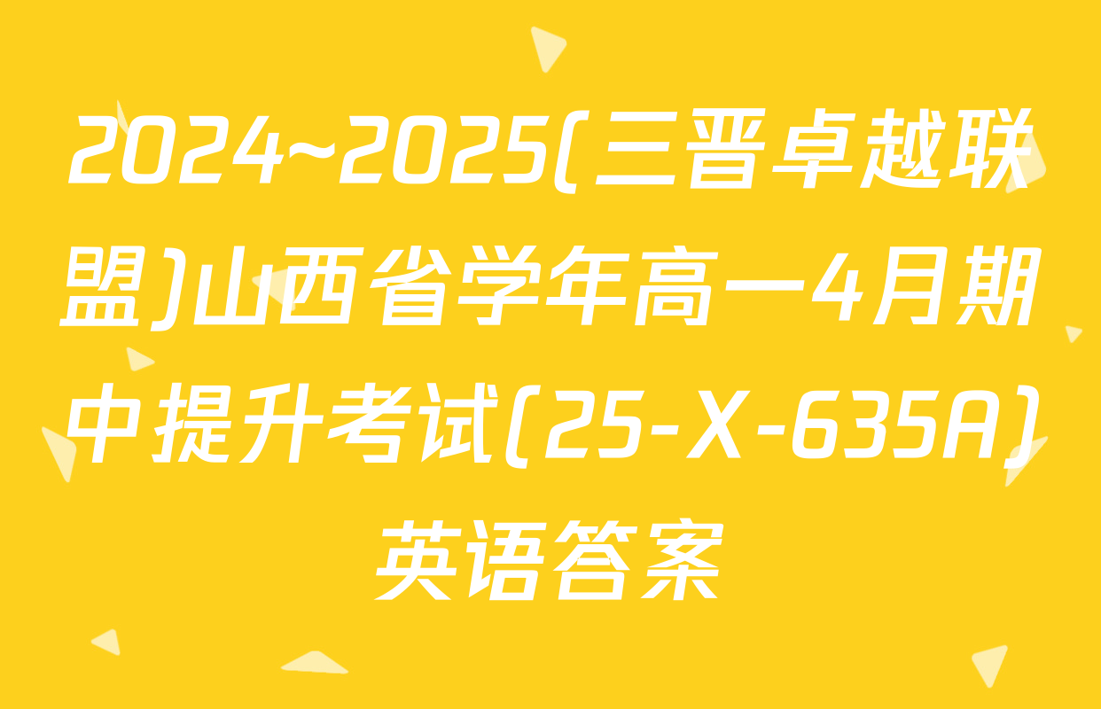 2024~2025(三晋卓越联盟)山西省学年高一4月期中提升考试(25-X-635A)英语答案