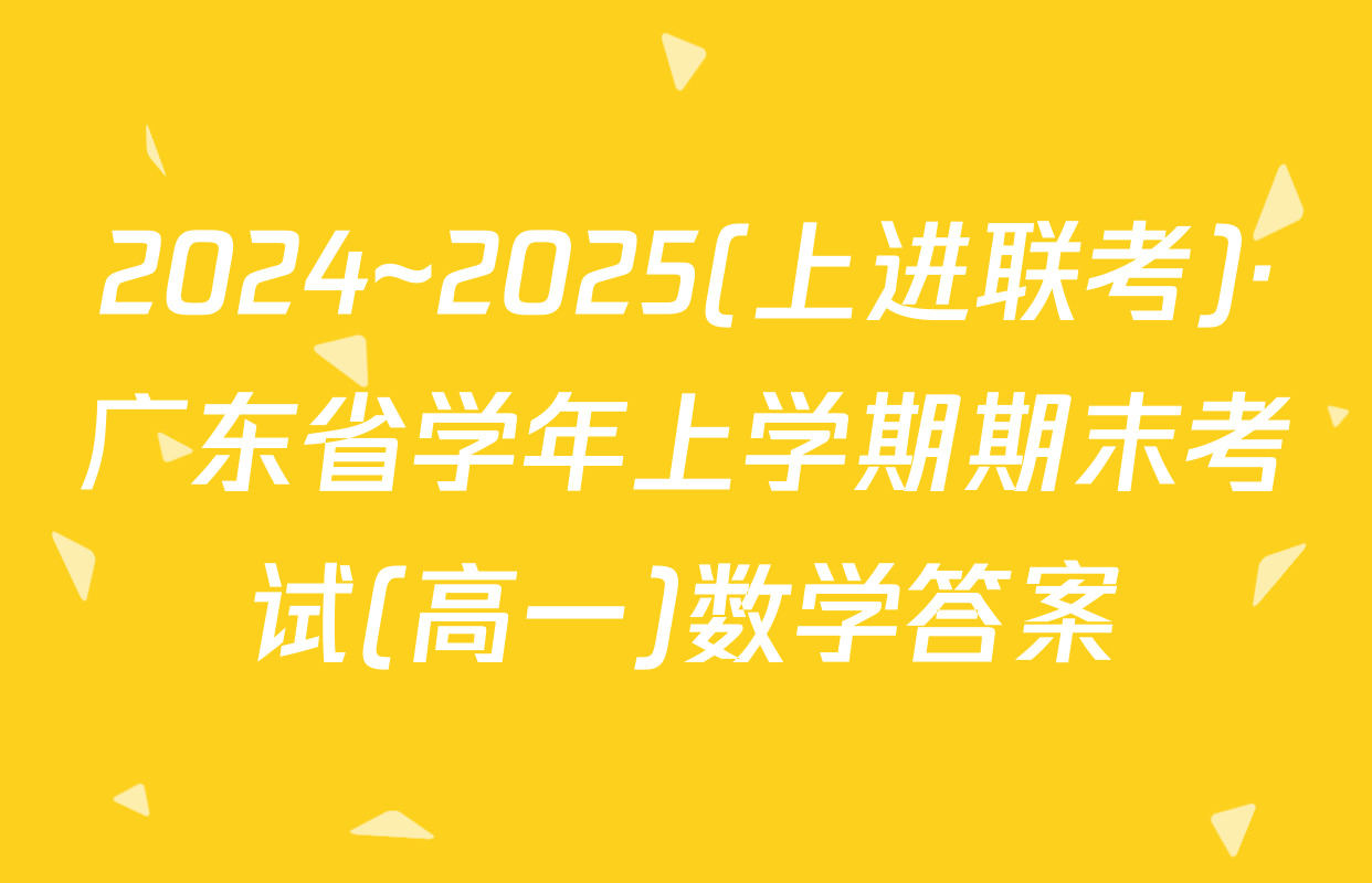 2024~2025(上进联考)·广东省学年上学期期末考试(高一)数学答案