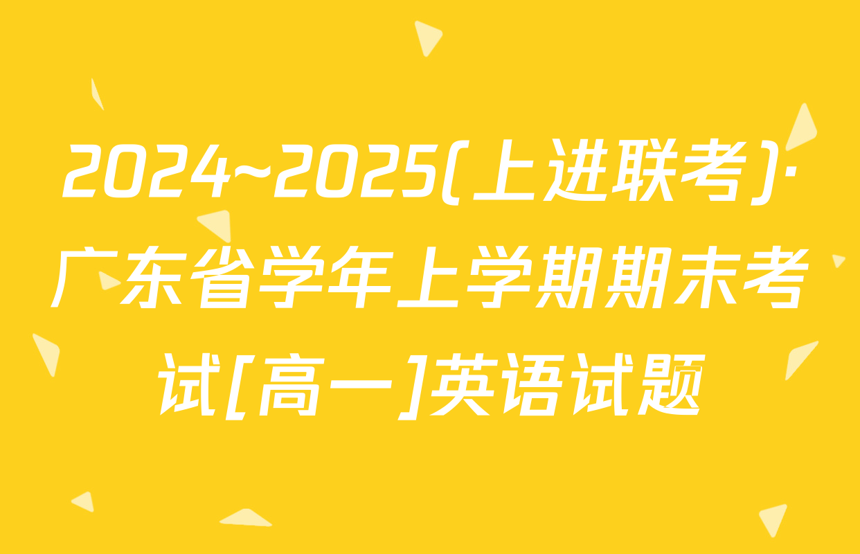 2024~2025(上进联考)·广东省学年上学期期末考试[高一]英语试题