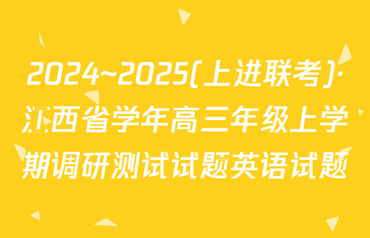 2024~2025(上进联考)·江西省学年高三年级上学期调研测试试题英语试题