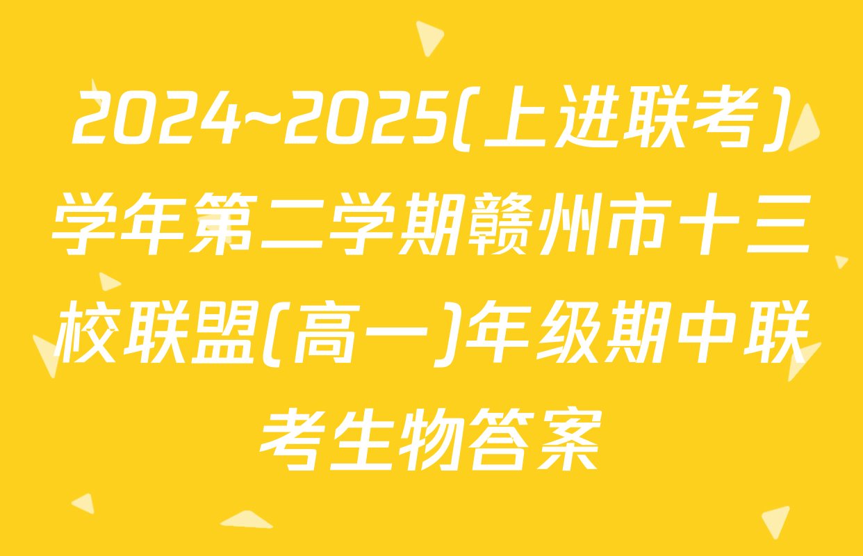 2024~2025(上进联考)学年第二学期赣州市十三校联盟(高一)年级期中联考生物答案