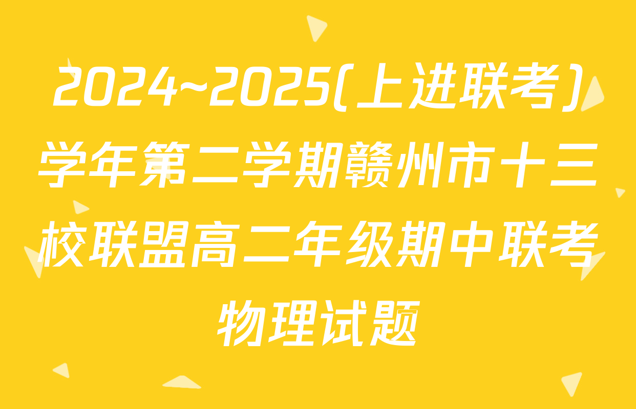 2024~2025(上进联考)学年第二学期赣州市十三校联盟高二年级期中联考物理试题