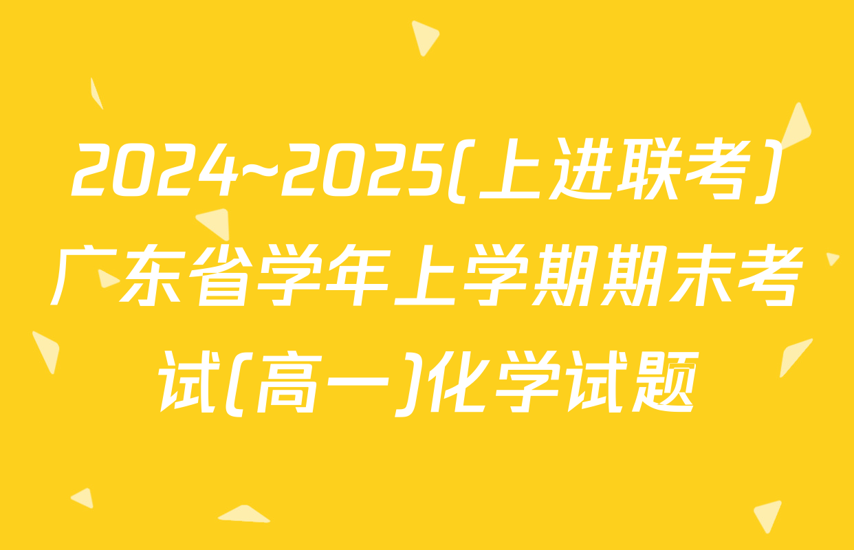 2024~2025(上进联考)广东省学年上学期期末考试(高一)化学试题