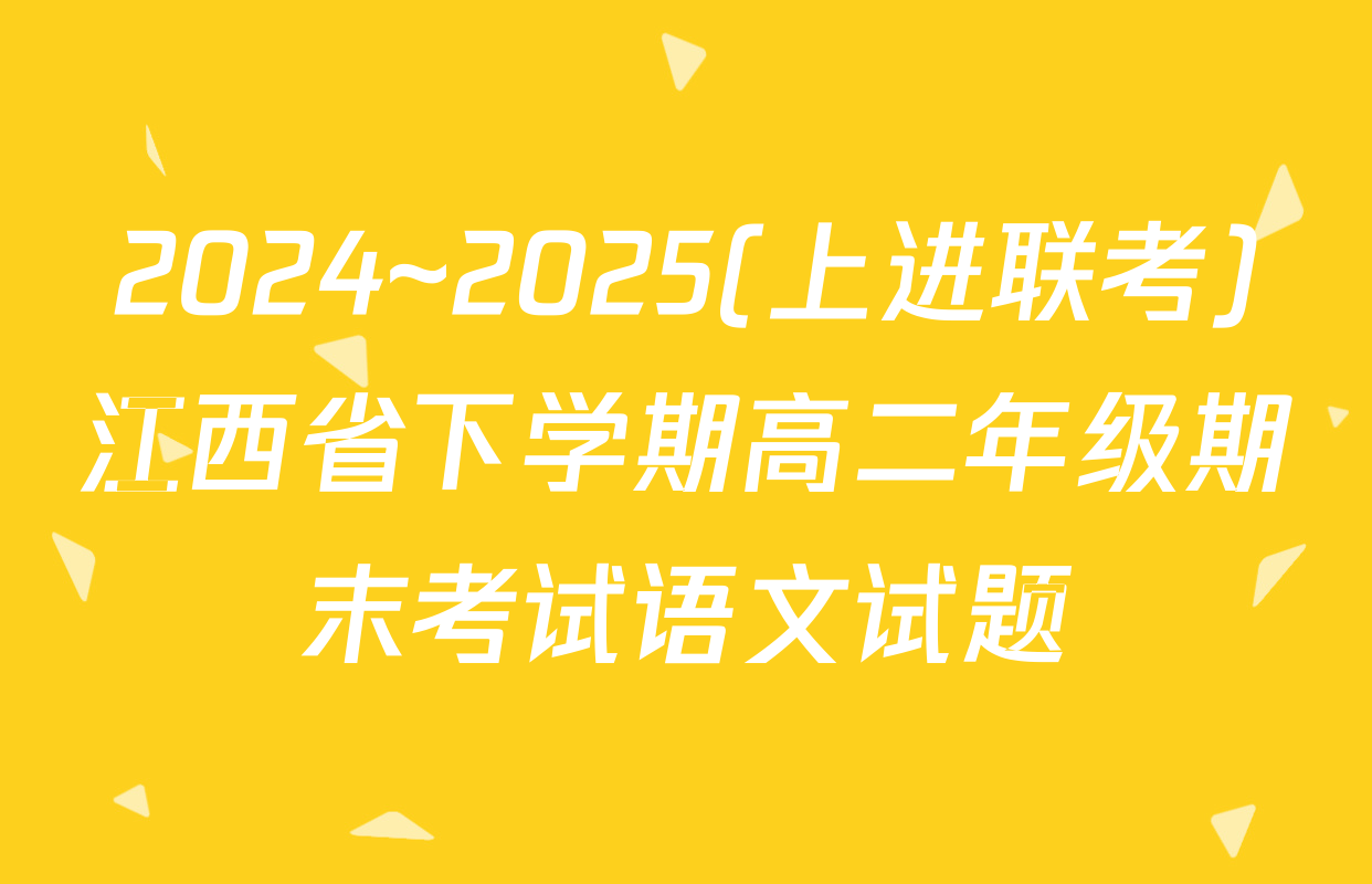 2024~2025(上进联考)江西省下学期高二年级期末考试语文试题