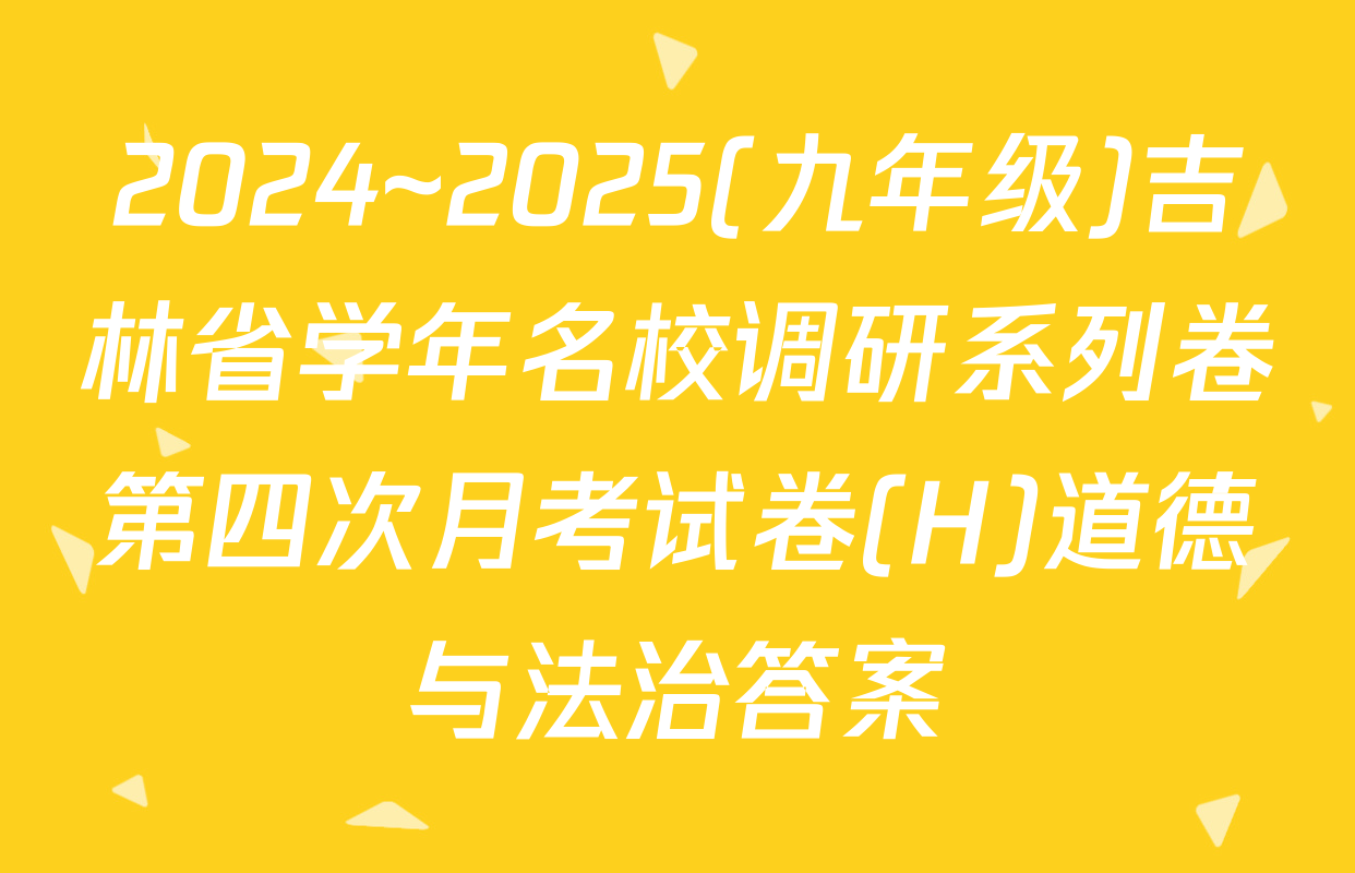 2024~2025(九年级)吉林省学年名校调研系列卷第四次月考试卷(H)道德与法治答案