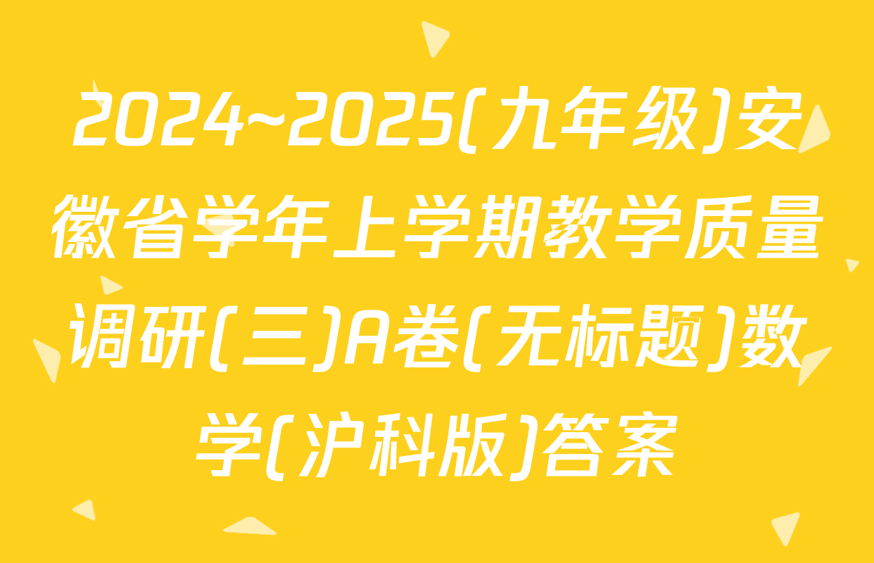 2024~2025(九年级)安徽省学年上学期教学质量调研(三)A卷(无标题)数学(沪科版)答案