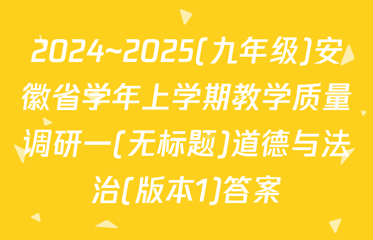 2024~2025(九年级)安徽省学年上学期教学质量调研一(无标题)道德与法治(版本1)答案