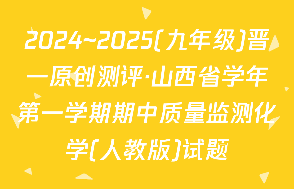 2024~2025(九年级)晋一原创测评·山西省学年第一学期期中质量监测化学(人教版)试题