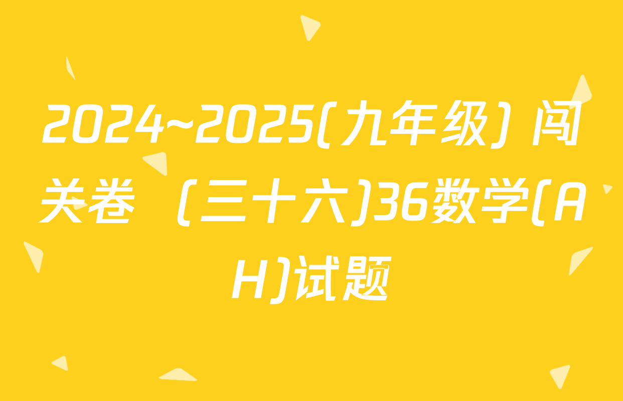 2024~2025(九年级) 闯关卷  (三十六)36数学(AH)试题