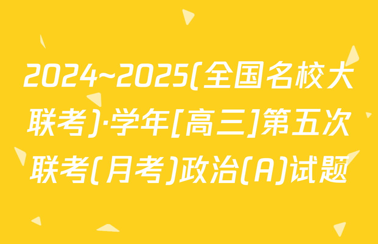 2024~2025(全国名校大联考)·学年[高三]第五次联考(月考)政治(A)试题