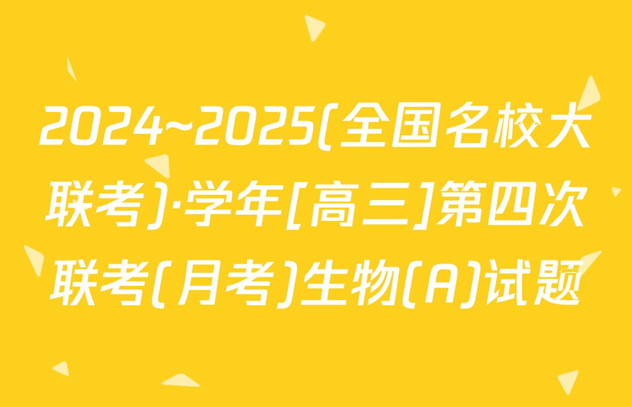 2024~2025(全国名校大联考)·学年[高三]第四次联考(月考)生物(A)试题