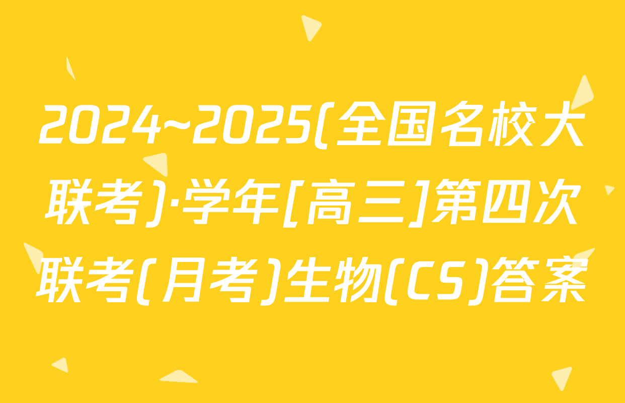 2024~2025(全国名校大联考)·学年[高三]第四次联考(月考)生物(CS)答案