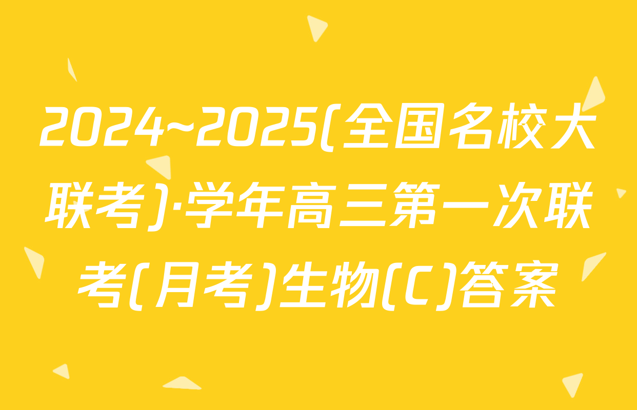 2024~2025(全国名校大联考)·学年高三第一次联考(月考)生物(C)答案
