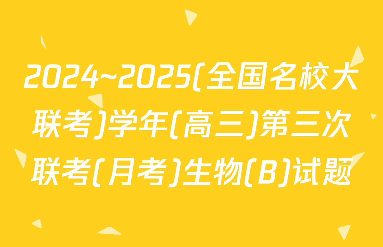 2024~2025(全国名校大联考)学年(高三)第三次联考(月考)生物(B)试题