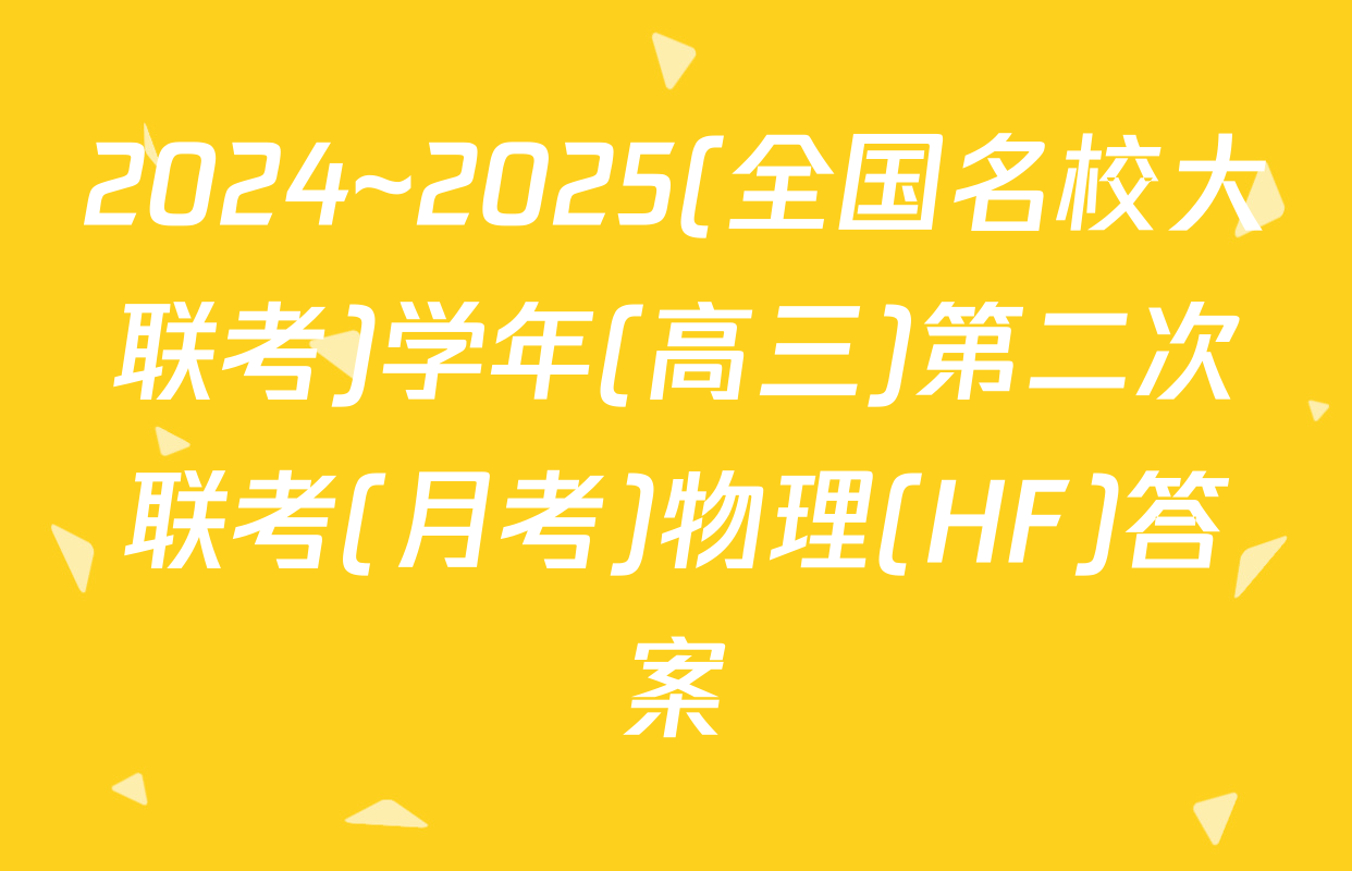 2024~2025(全国名校大联考)学年(高三)第二次联考(月考)物理(HF)答案