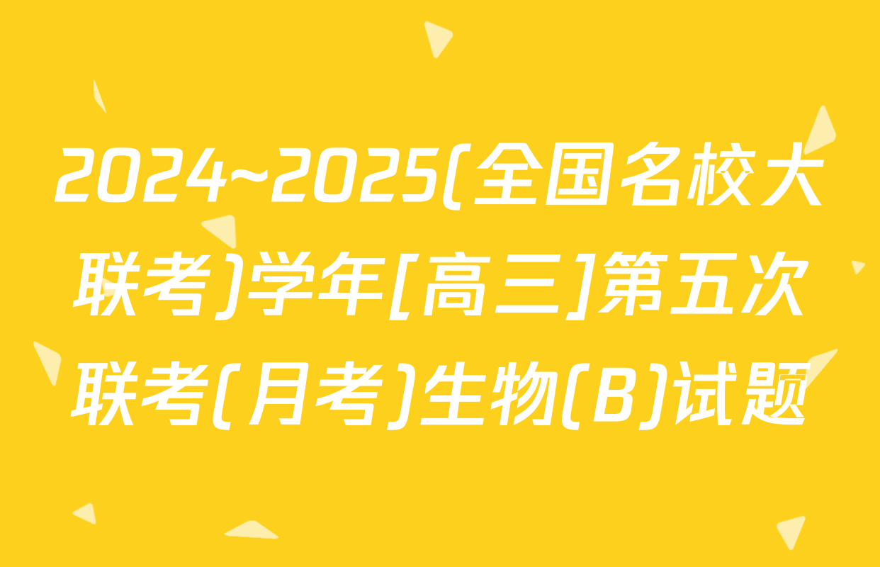 2024~2025(全国名校大联考)学年[高三]第五次联考(月考)生物(B)试题