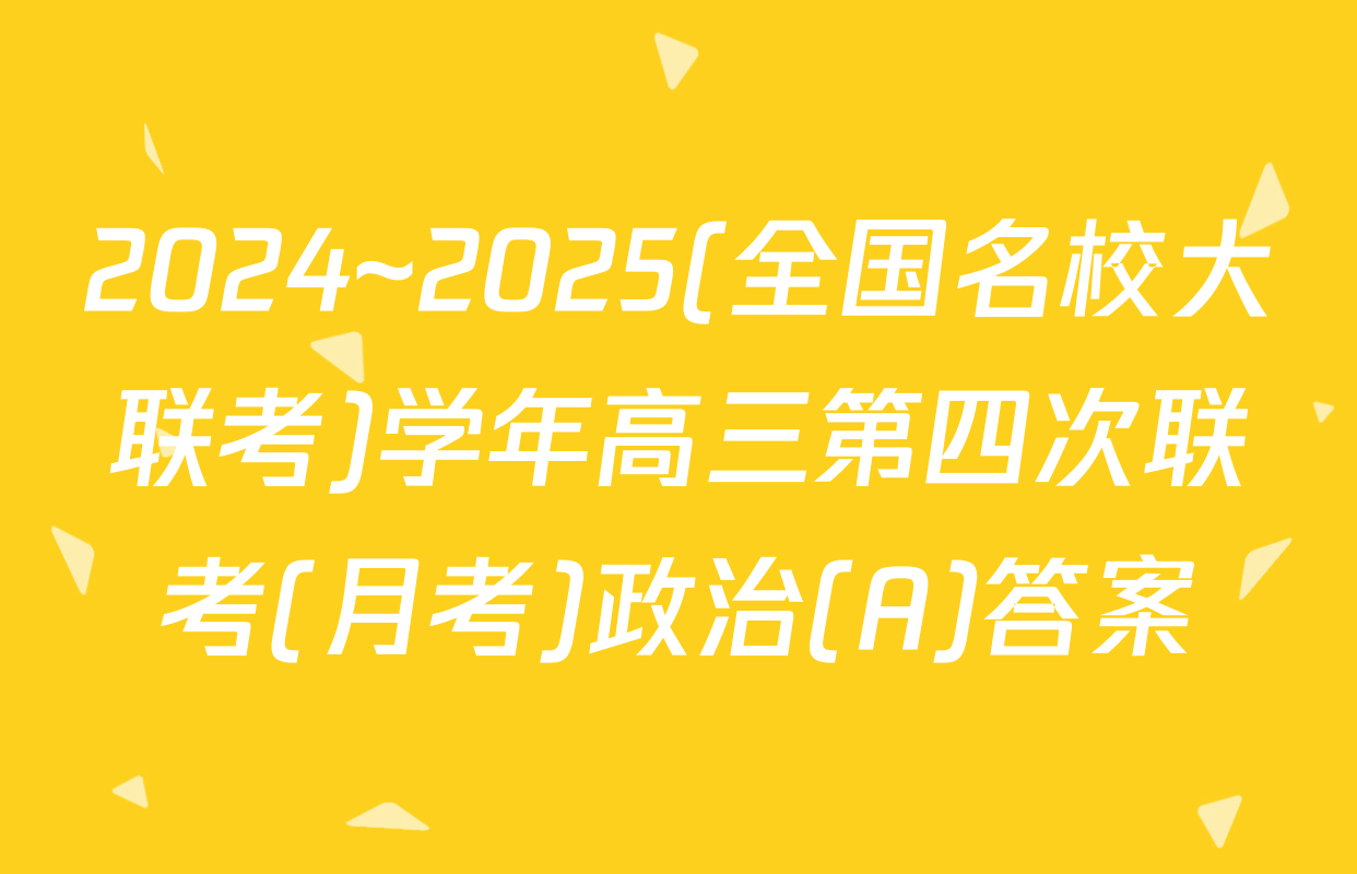 2024~2025(全国名校大联考)学年高三第四次联考(月考)政治(A)答案
