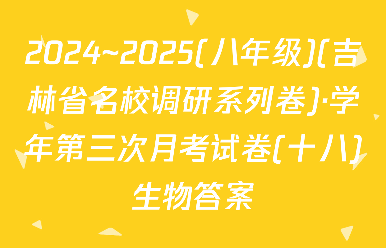 2024~2025(八年级)(吉林省名校调研系列卷)·学年第三次月考试卷(十八)生物答案
