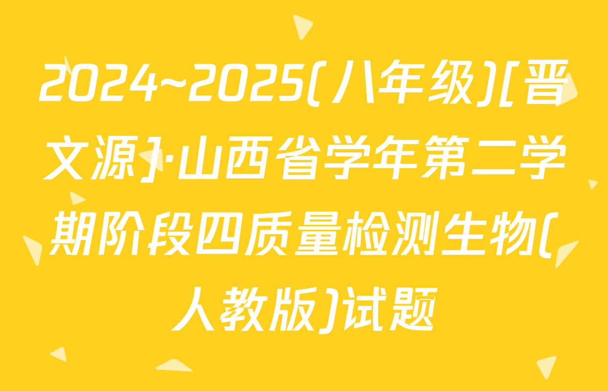 2024~2025(八年级)[晋文源]·山西省学年第二学期阶段四质量检测生物(人教版)试题