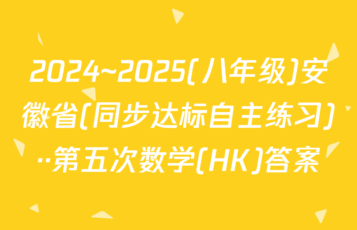 2024~2025(八年级)安徽省(同步达标自主练习)··第五次数学(HK)答案