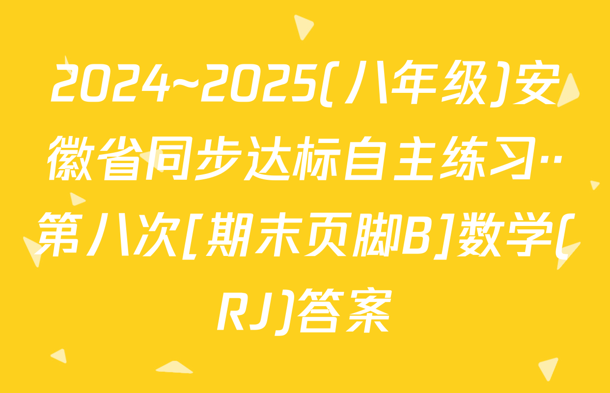 2024~2025(八年级)安徽省同步达标自主练习··第八次[期末页脚B]数学(RJ)答案