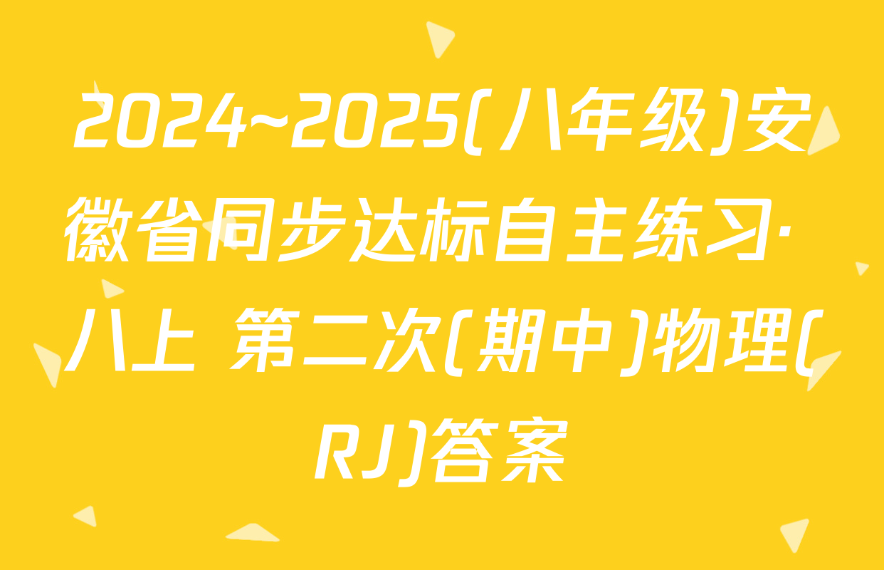 2024~2025(八年级)安徽省同步达标自主练习· 八上 第二次(期中)物理(RJ)答案