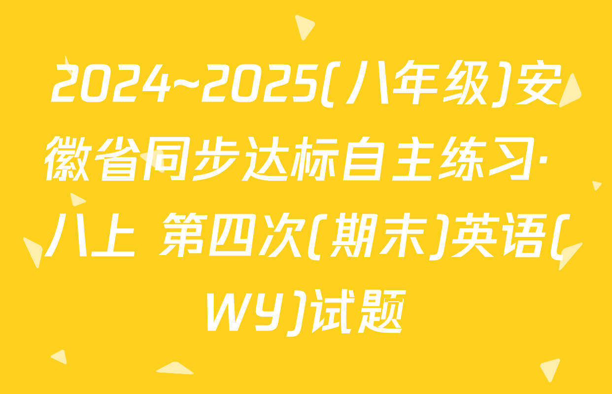2024~2025(八年级)安徽省同步达标自主练习· 八上 第四次(期末)英语(WY)试题
