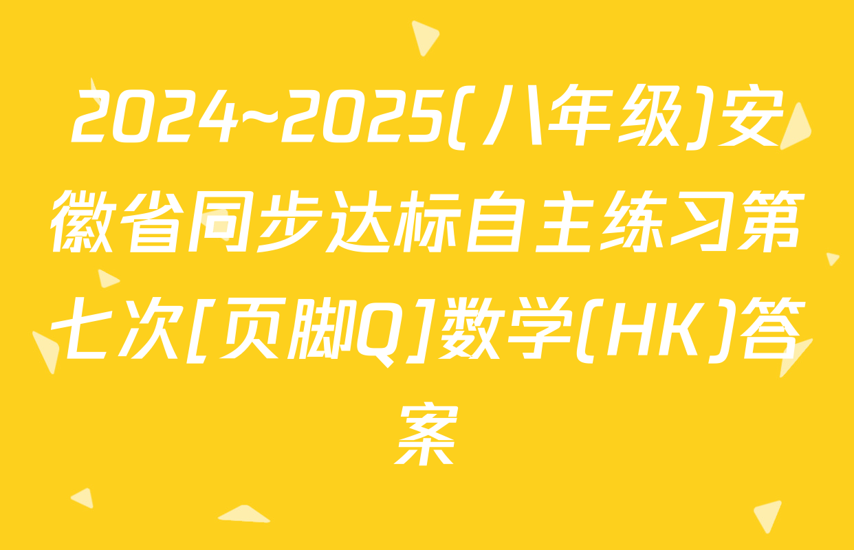 2024~2025(八年级)安徽省同步达标自主练习第七次[页脚Q]数学(HK)答案