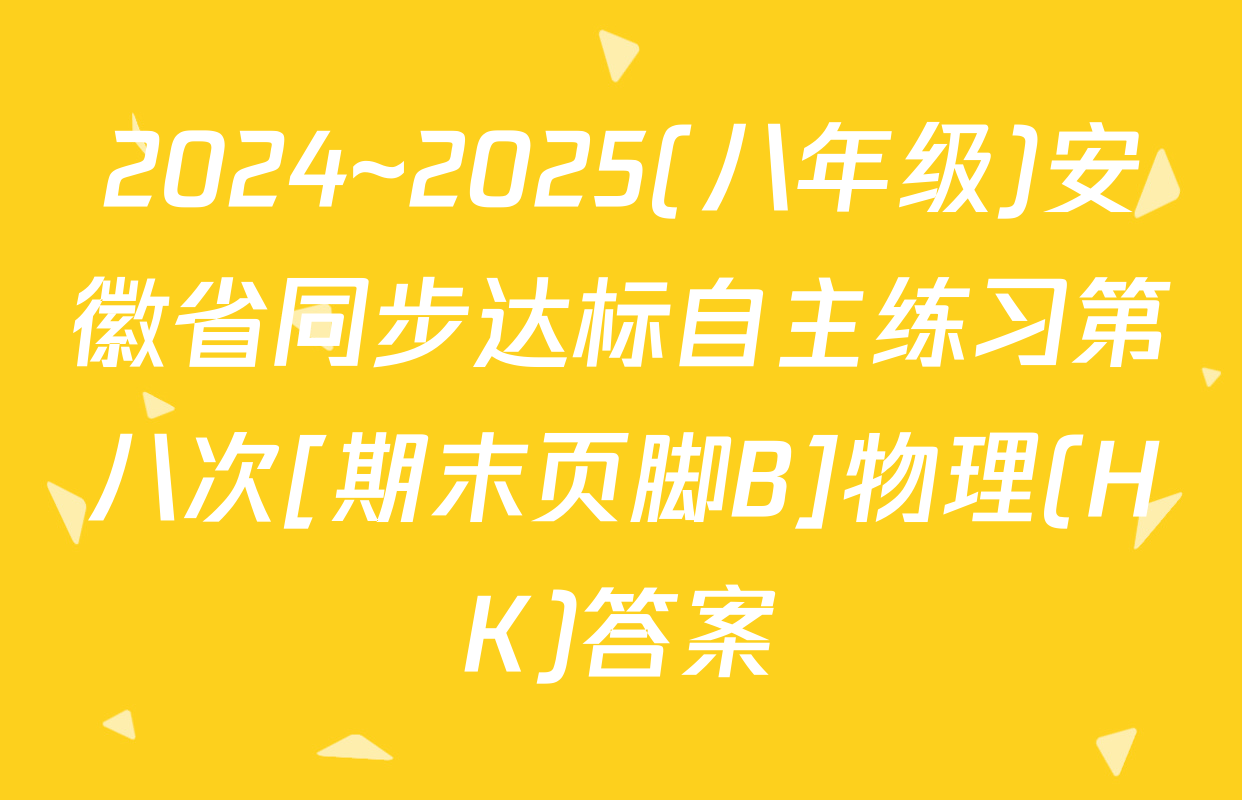 2024~2025(八年级)安徽省同步达标自主练习第八次[期末页脚B]物理(HK)答案