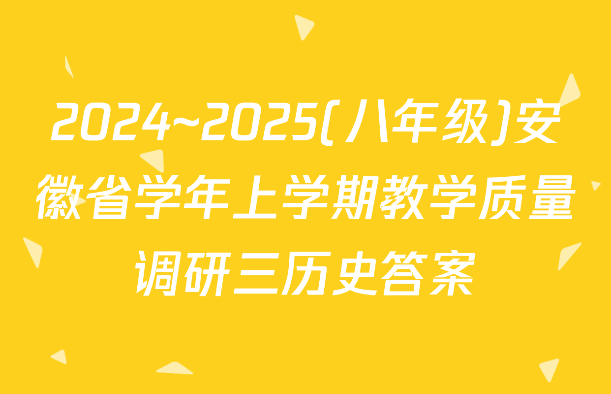 2024~2025(八年级)安徽省学年上学期教学质量调研三历史答案