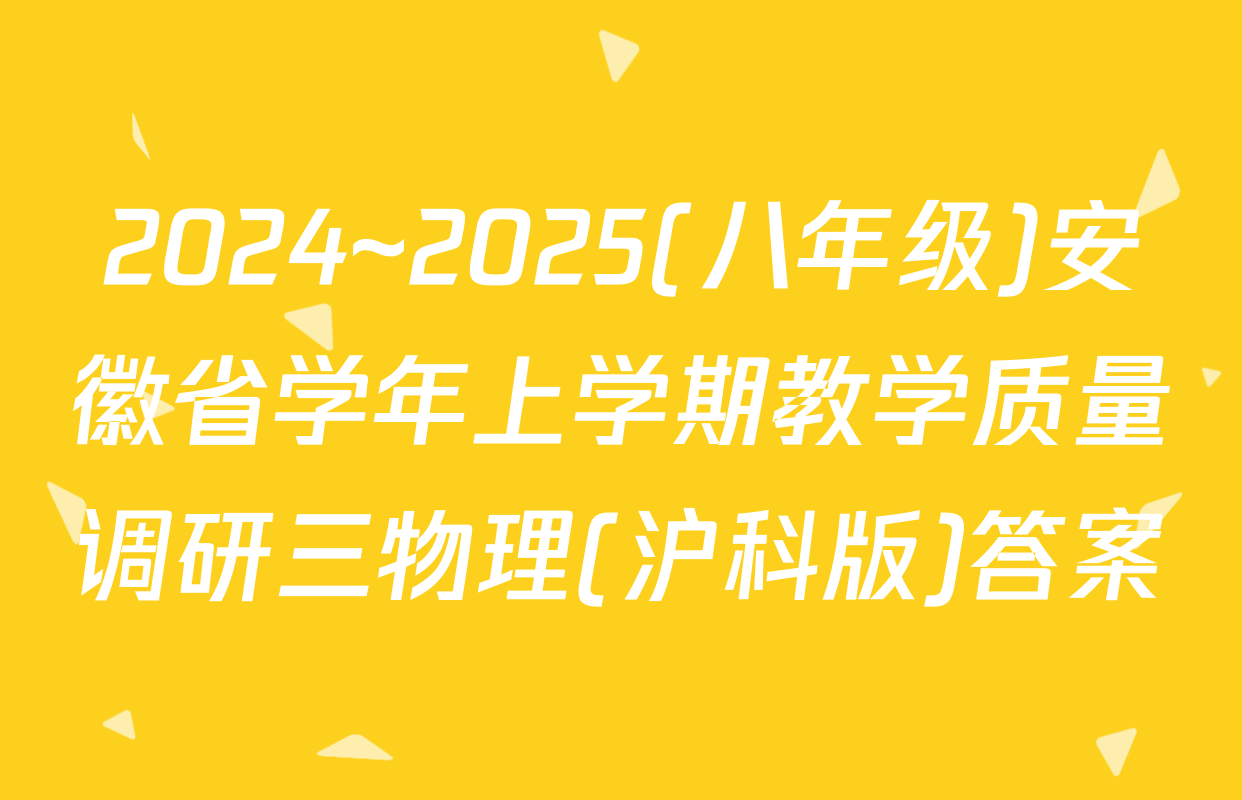 2024~2025(八年级)安徽省学年上学期教学质量调研三物理(沪科版)答案