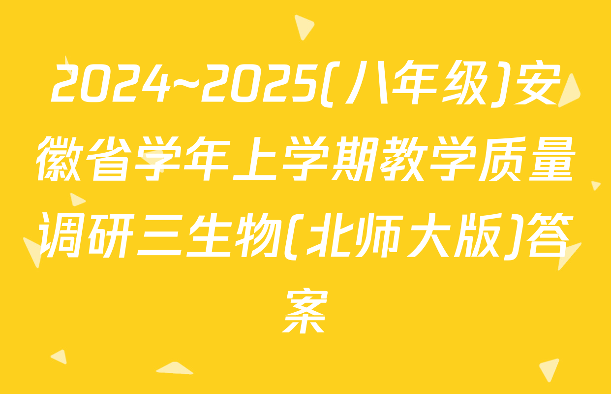 2024~2025(八年级)安徽省学年上学期教学质量调研三生物(北师大版)答案