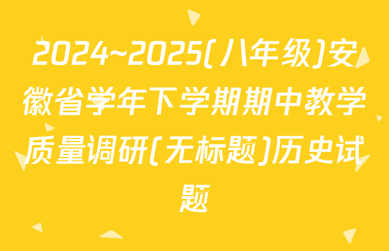 2024~2025(八年级)安徽省学年下学期期中教学质量调研(无标题)历史试题