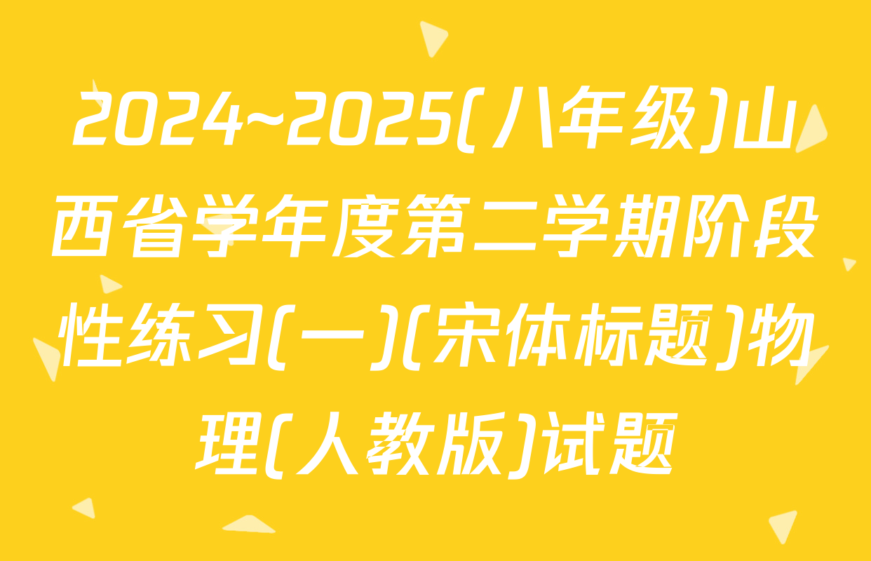 2024~2025(八年级)山西省学年度第二学期阶段性练习(一)(宋体标题)物理(人教版)试题