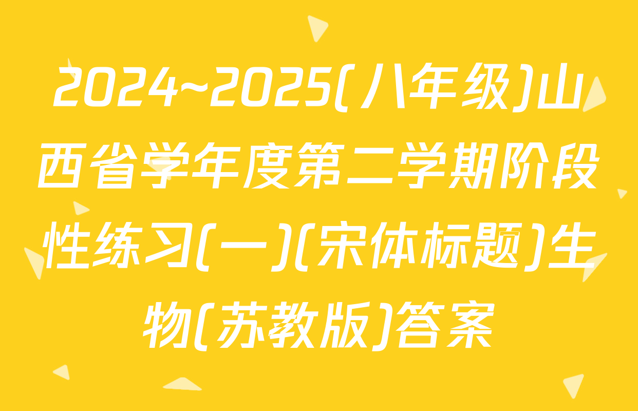 2024~2025(八年级)山西省学年度第二学期阶段性练习(一)(宋体标题)生物(苏教版)答案