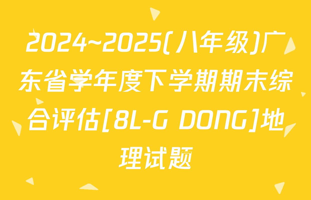 2024~2025(八年级)广东省学年度下学期期末综合评估[8L-G DONG]地理试题