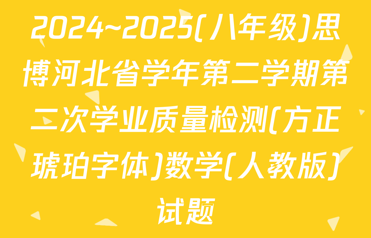 2024~2025(八年级)思博河北省学年第二学期第二次学业质量检测(方正琥珀字体)数学(人教版)试题