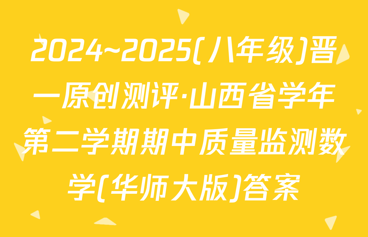 2024~2025(八年级)晋一原创测评·山西省学年第二学期期中质量监测数学(华师大版)答案
