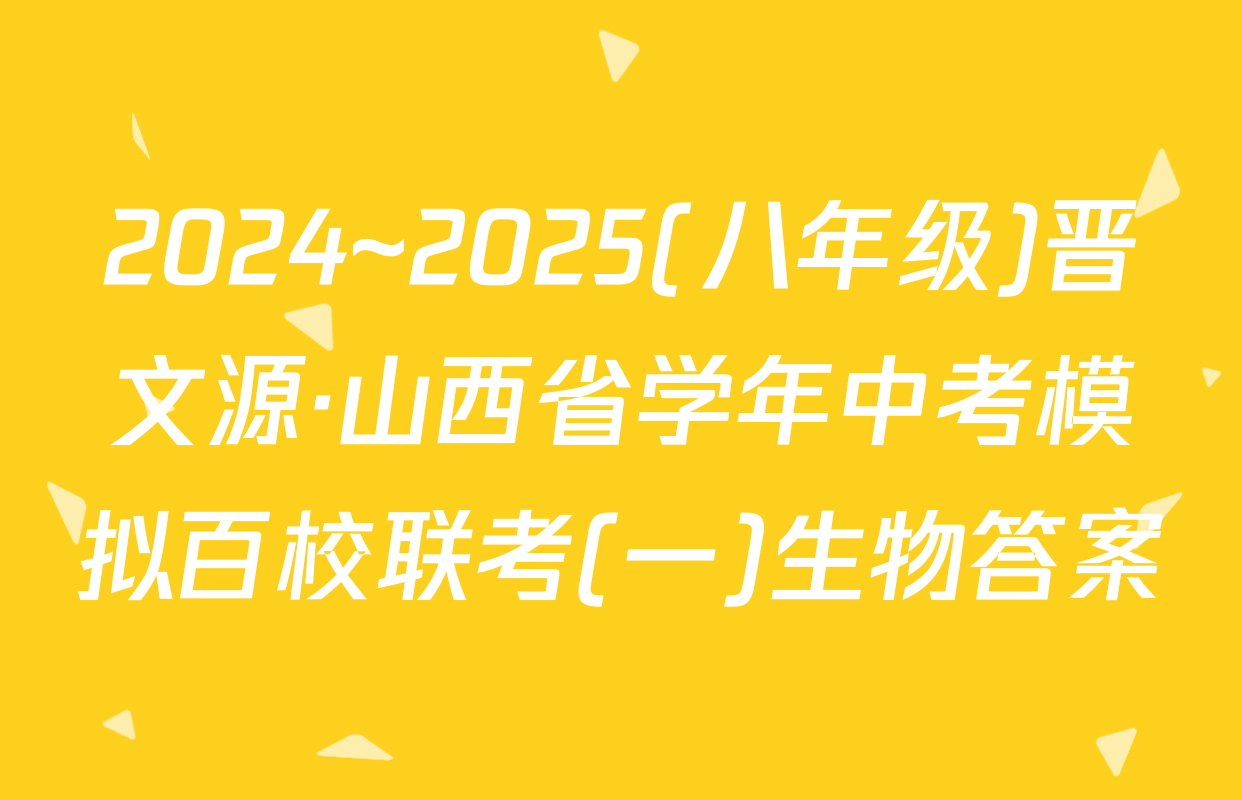 2024~2025(八年级)晋文源·山西省学年中考模拟百校联考(一)生物答案
