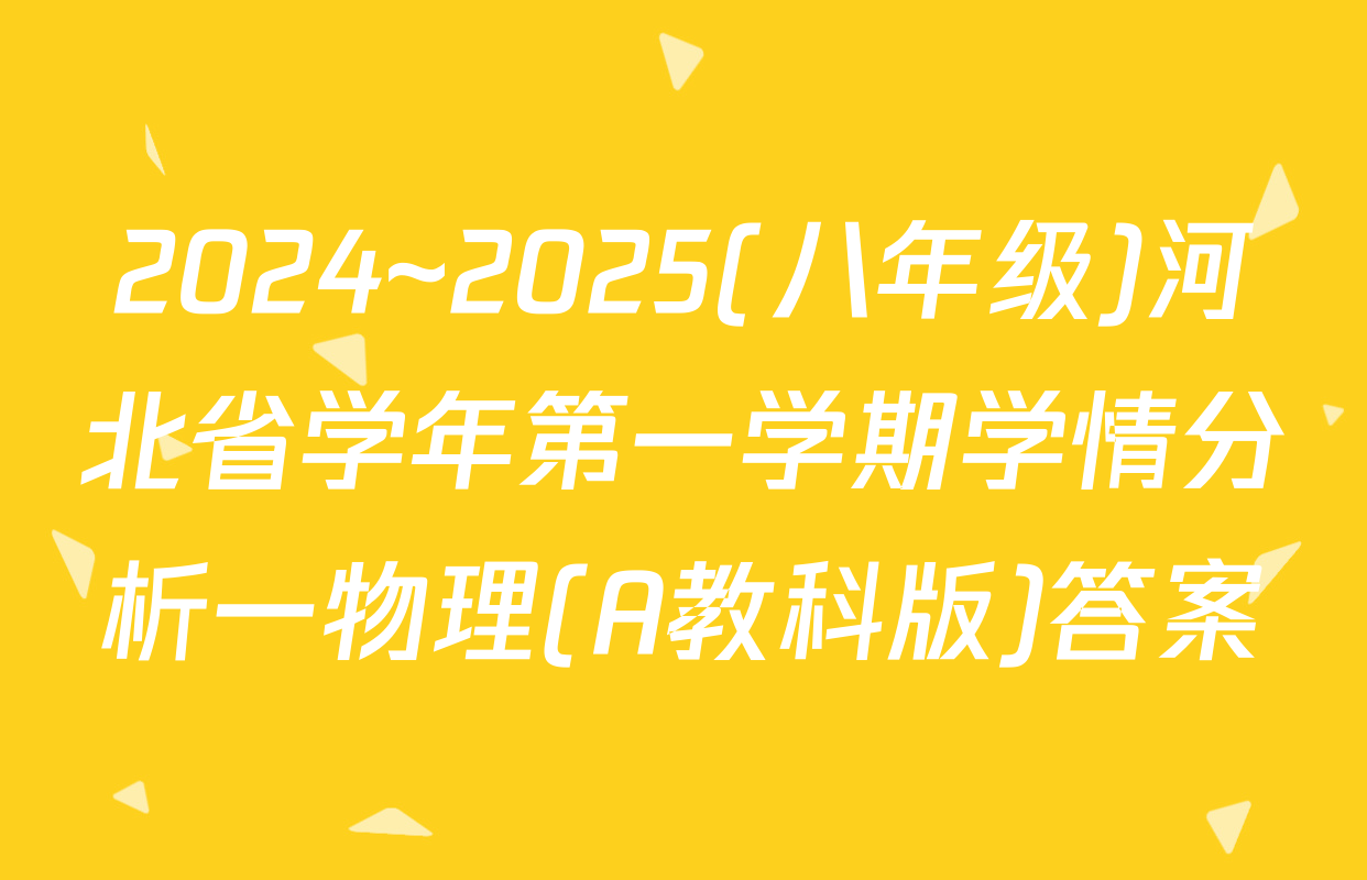 2024~2025(八年级)河北省学年第一学期学情分析一物理(A教科版)答案